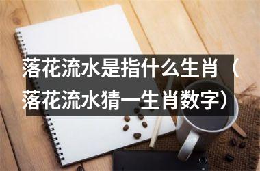 落花流水是指什么生肖（落花流水猜一生肖数字）