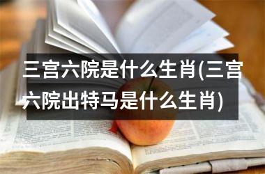 <h3>三宫六院是什么生肖(三宫六院出号码是什么生肖)