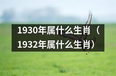 1930年属什么生肖（1932年属什么生肖）