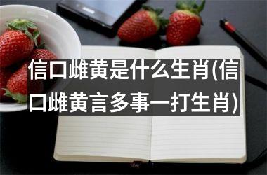 信口雌黄是什么生肖(信口雌黄言多事一打生肖)