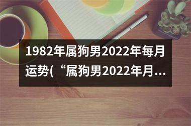 1982年属狗男2025年每月运势(“属狗男2025年月运势大揭秘！”)