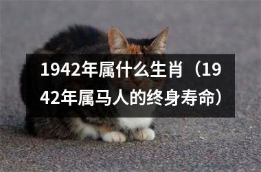 <h3>1942年属什么生肖（1942年属马人的终身寿命）