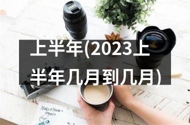 <h3>上半年(2025上半年几月到几月)