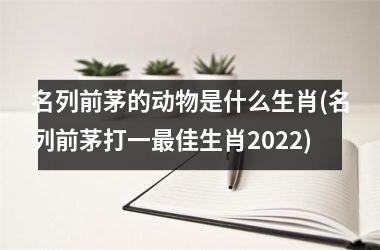 <h3>名列前茅的动物是什么生肖(名列前茅打一佳生肖2025)