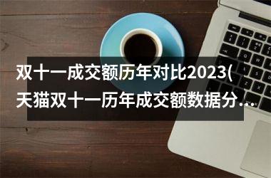 <h3>双十一成交额历年对比2025(天猫双十一历年成交额数据分析)