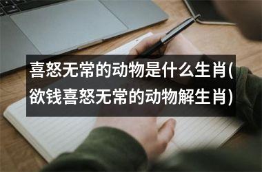 喜怒无常的动物是什么生肖(欲钱喜怒无常的动物解生肖)