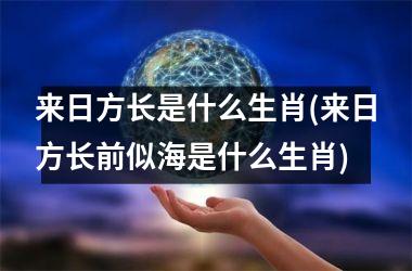 <h3>来日方长是什么生肖(来日方长前似海是什么生肖)