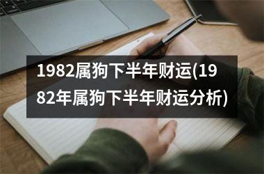 <h3>1982属狗下半年财运(1982年属狗下半年财运分析)