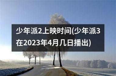 少年派2上映时间(少年派3在2025年4月几日播出)