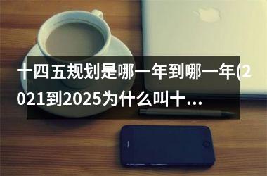 <h3>十四五规划是哪一年到哪一年(2025到2025为什么叫十四五)