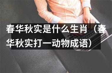 春华秋实是什么生肖（春华秋实打一动物成语）