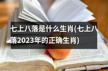 <h3>七上八落是什么生肖(七上八落2025年的正确生肖)