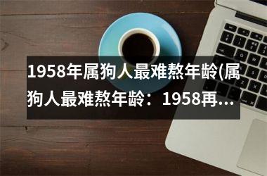 1958年属狗人难熬年龄(属狗人难熬年龄：1958再显“中年危机”)