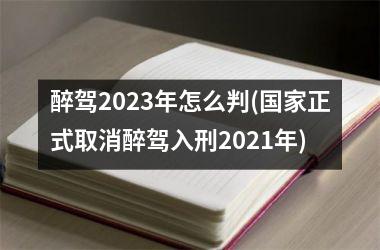 <h3>醉驾2025年怎么判(正式取消醉驾入刑2025年)