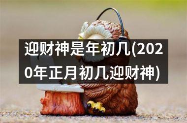 <h3>迎财神是年初几(2025年正月初几迎财神)