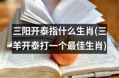 三阳开泰指什么生肖(三羊开泰打一个佳生肖)