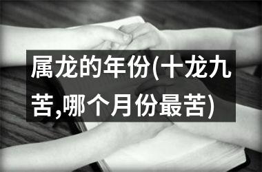 <h3>属龙的年份(十龙九苦,哪个月份苦)