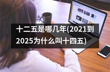 <h3>十二五是哪几年(2025到2025为什么叫十四五)