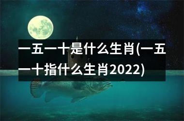 一五一十是什么生肖(一五一十指什么生肖2025)