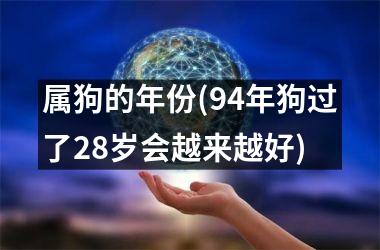 <h3>属狗的年份(94年狗过了28岁会越来越好)