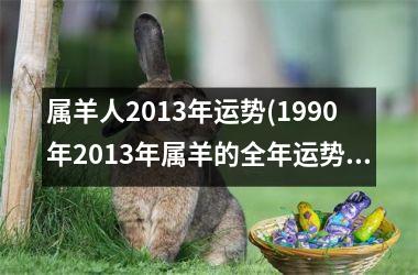 <h3>属羊人2013年运势(1990年2013年属羊的全年运势)