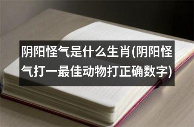 <h3>阴阳怪气是什么生肖(阴阳怪气打一佳动物打正确数字)