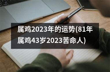 属鸡2025年的运势(81年属鸡43岁2025苦命人)