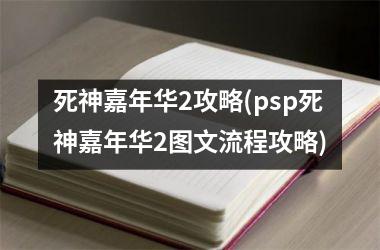 <h3>死神嘉年华2攻略(psp死神嘉年华2图文流程攻略)