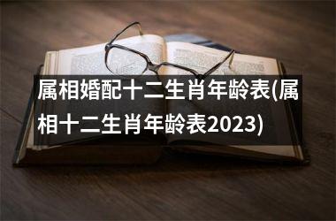 <h3>属相婚配十二生肖年龄表(属相十二生肖年龄表2025)