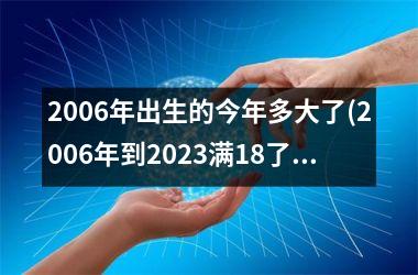 <h3>2006年出生的今年多大了(2006年到2025满18了吗)