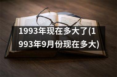 <h3>1993年现在多大了(1993年9月份现在多大)