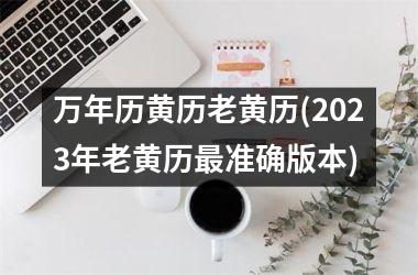 万年历黄历老黄历(2025年老黄历准确版本)