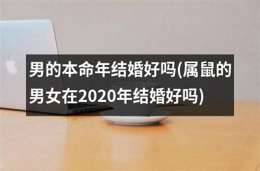 男的本命年结婚好吗(属鼠的男女在2025年结婚好吗)