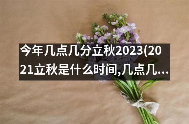 今年几点几分立秋2025(2025立秋是什么时间,几点几分)