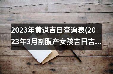 2025年黄道吉日查询表(2025年3月剖腹产女孩吉日吉时)