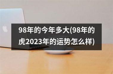 <h3>98年的今年多大(98年的虎2025年的运势怎么样)