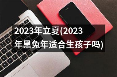 2025年立夏(2025年黑兔年适合生孩子吗)