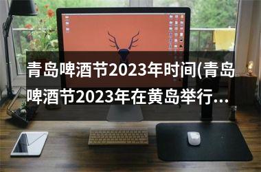 <h3>青岛啤酒节2025年时间(青岛啤酒节2025年在黄岛举行吗)