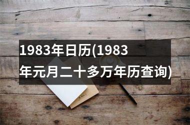 <h3>1983年日历(1983年元月二十多万年历查询)