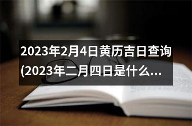 <h3>2025年2月4日黄历吉日查询(2025年二月四日是什么日子)