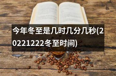 <h3>今年冬至是几时几分几秒(20251222冬至时间)