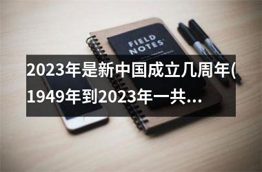 <h3>2023年是新成立几周年(1949年到2023年一共有多少年)