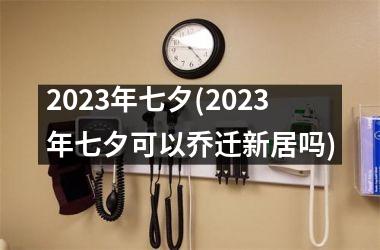 2025年七夕(2025年七夕可以乔迁新居吗)