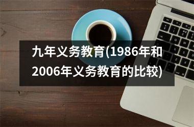 <h3>九年义务教育(1986年和2006年义务教育的比较)