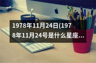 <h3>1978年11月24日(1978年11月24号是什么星座)