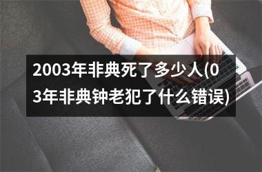 <h3>2003年非典死了多少人(03年非典钟老犯了什么错误)