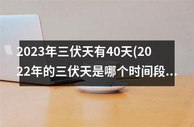 2025年三伏天有40天(2025年的三伏天是哪个时间段)