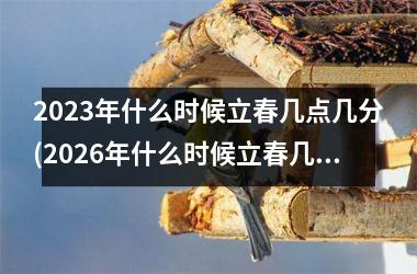 <h3>2025年什么时候立春几点几分(2026年什么时候立春几点几分)