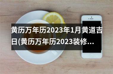 <h3>黄历万年历2025年1月黄道吉日(黄历万年历2025装修吉日)