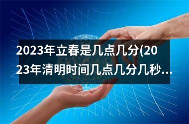 <h3>2025年立春是几点几分(2025年清明时间几点几分几秒)